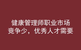  健康管理師職業(yè)市場競爭少，優(yōu)秀人才需要量大