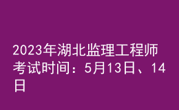 2023年湖北監(jiān)理工程師考試時(shí)間：5月13日、14日