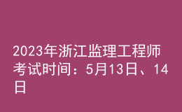 2023年浙江監(jiān)理工程師考試時間：5月13日、14日