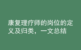 康復(fù)理療師的崗位的定義及歸類，一文總結(jié)