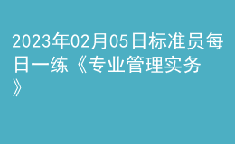 2023年02月05日標(biāo)準(zhǔn)員每日一練《專業(yè)管理實(shí)務(wù)》