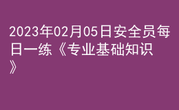 2023年02月05日安全員每日一練《專業(yè)基礎(chǔ)知識(shí)》