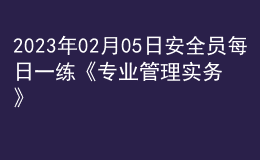 2023年02月05日安全員每日一練《專業(yè)管理實(shí)務(wù)》