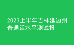2023上半年吉林延邊州普通話水平測試報名通知[預(yù)報名2月20日起]