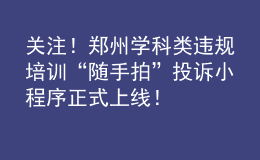 關(guān)注！鄭州學(xué)科類違規(guī)培訓(xùn)“隨手拍”投訴小程序正式上線！