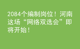 2084個(gè)編制崗位！河南這場(chǎng)“網(wǎng)絡(luò)雙選會(huì)”即將開始！