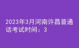 2023年3月河南許昌普通話考試時間：3月4、5日