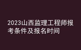 2023山西監(jiān)理工程師報考條件及報名時間