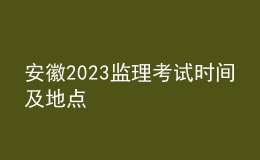 安徽2023監(jiān)理考試時間及地點
