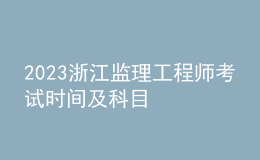 2023浙江監(jiān)理工程師考試時間及科目