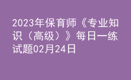 2023年保育師《專業(yè)知識（高級）》每日一練試題02月24日
