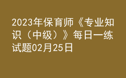 2023年保育師《專業(yè)知識(shí)（中級(jí)）》每日一練試題02月25日