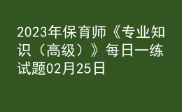 2023年保育師《專業(yè)知識(shí)（高級(jí)）》每日一練試題02月25日