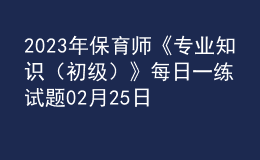 2023年保育師《專業(yè)知識(shí)（初級(jí)）》每日一練試題02月25日