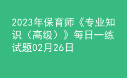 2023年保育師《專業(yè)知識（高級）》每日一練試題02月26日