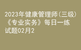 2023年健康管理師(三級)《專業(yè)實務》每日一練試題02月22日