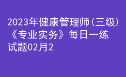 2023年健康管理師(三級)《專業(yè)實務(wù)》每日一練試題02月25日
