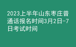2023上半年山東棗莊普通話報名時間3月2日-7日 考試時間4月1-2日