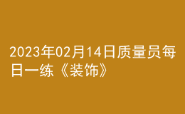 2023年02月14日質(zhì)量員每日一練《裝飾》