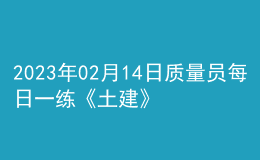 2023年02月14日質(zhì)量員每日一練《土建》