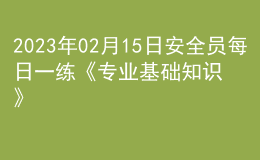 2023年02月15日安全員每日一練《專業(yè)基礎(chǔ)知識》