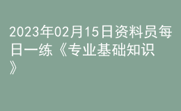 2023年02月15日資料員每日一練《專業(yè)基礎(chǔ)知識(shí)》