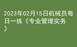 2023年02月15日機(jī)械員每日一練《專業(yè)管理實務(wù)》