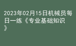 2023年02月15日機(jī)械員每日一練《專業(yè)基礎(chǔ)知識(shí)》