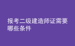 報(bào)考二級(jí)建造師證需要哪些條件