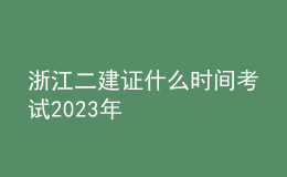 浙江二建證什么時(shí)間考試2023年