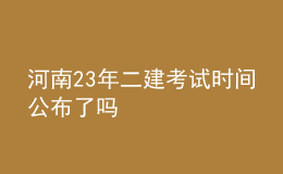 河南23年二建考試時(shí)間公布了嗎