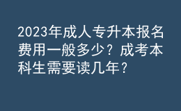 2023年成人專升本報名費用一般多少？成考本科生需要讀幾年？