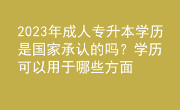 2023年成人專升本學(xué)歷是國家承認的嗎？學(xué)歷可以用于哪些方面？