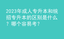 2023年成人專升本和統(tǒng)招專升本的區(qū)別是什么？哪個容易考？
