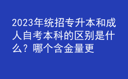 2023年統(tǒng)招專升本和成人自考本科的區(qū)別是什么？哪個含金量更高？