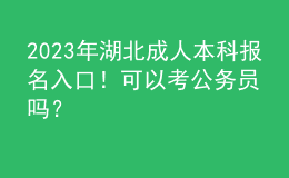 2023年湖北成人本科報(bào)名入口！可以考公務(wù)員嗎？