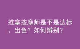 推拿按摩師是不是達(dá)標(biāo)、出色？如何辨別？