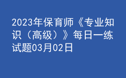 2023年保育師《專業(yè)知識(shí)（高級(jí)）》每日一練試題03月02日