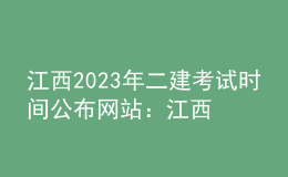 江西2023年二建考試時(shí)間公布網(wǎng)站：江西省人事考試網(wǎng)