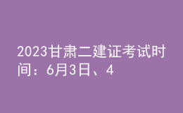 2023甘肅二建證考試時(shí)間：6月3日、4日