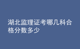 湖北監(jiān)理證考哪幾科合格分數(shù)多少