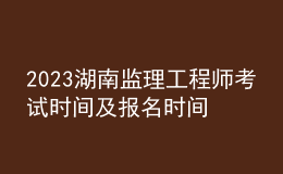 2023湖南監(jiān)理工程師考試時間及報名時間