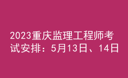 2023重慶監(jiān)理工程師考試安排：5月13日、14日