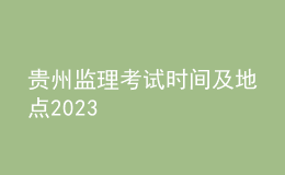 貴州監(jiān)理考試時(shí)間及地點(diǎn)2023