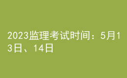 2023監(jiān)理考試時(shí)間：5月13日、14日