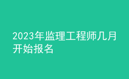2023年監(jiān)理工程師幾月開(kāi)始報(bào)名