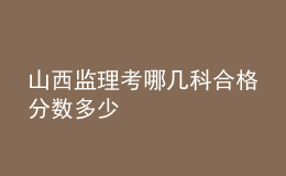 山西監(jiān)理考哪幾科合格分?jǐn)?shù)多少