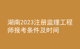 湖南2023注冊監(jiān)理工程師報考條件及時間