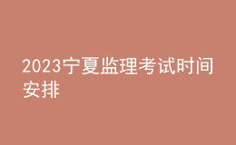 2023寧夏監(jiān)理考試時(shí)間安排