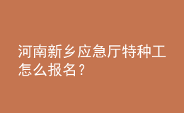河南新鄉(xiāng)應急廳特種工怎么報名？